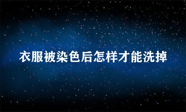 衣服被染色后怎样才能洗掉