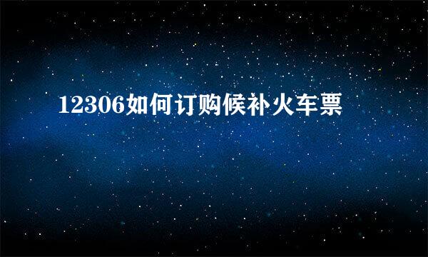 12306如何订购候补火车票