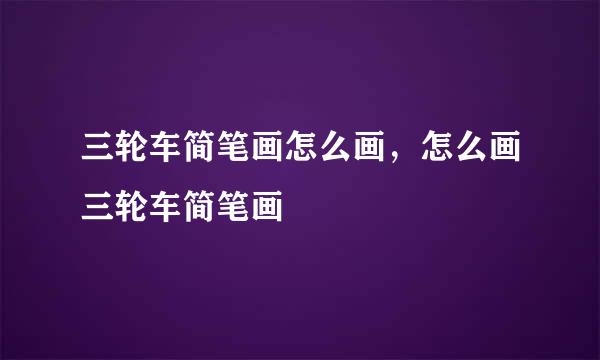 三轮车简笔画怎么画，怎么画三轮车简笔画