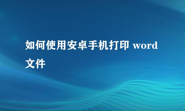 如何使用安卓手机打印 word 文件