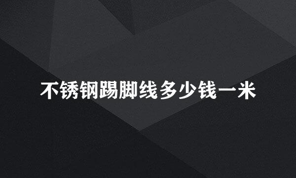 不锈钢踢脚线多少钱一米