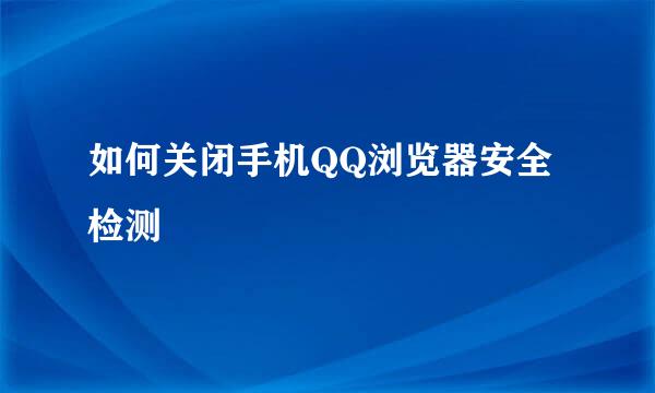 如何关闭手机QQ浏览器安全检测