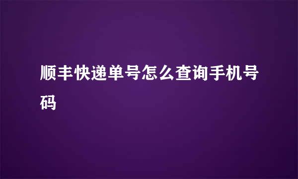顺丰快递单号怎么查询手机号码