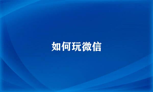 如何玩微信