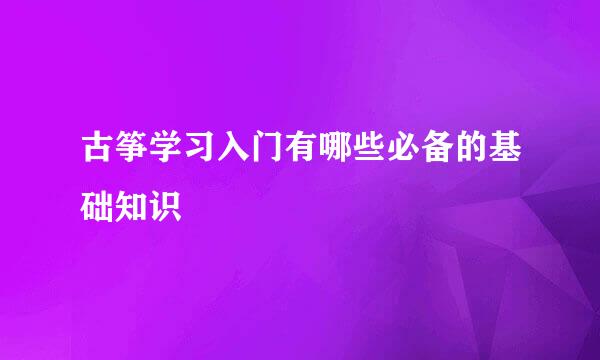 古筝学习入门有哪些必备的基础知识