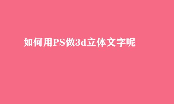 如何用PS做3d立体文字呢