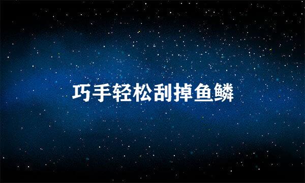 巧手轻松刮掉鱼鳞