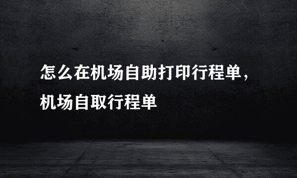 怎么在机场自助打印行程单，机场自取行程单