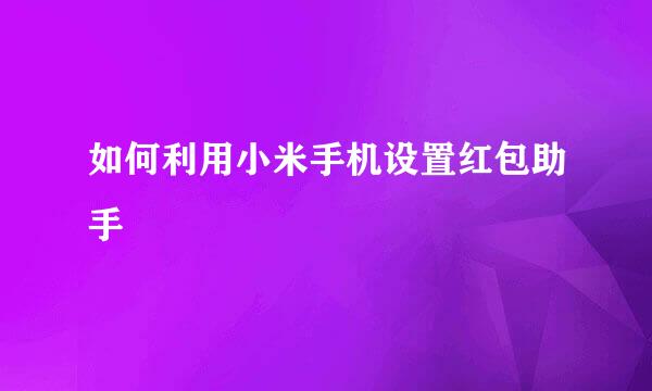 如何利用小米手机设置红包助手
