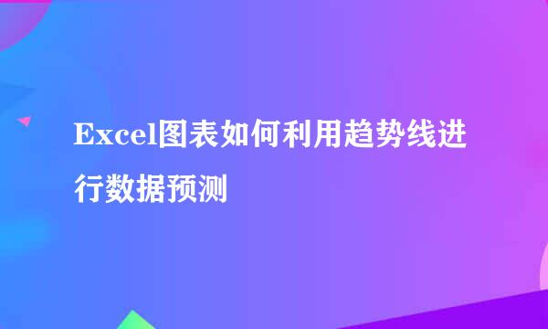Excel图表如何利用趋势线进行数据预测