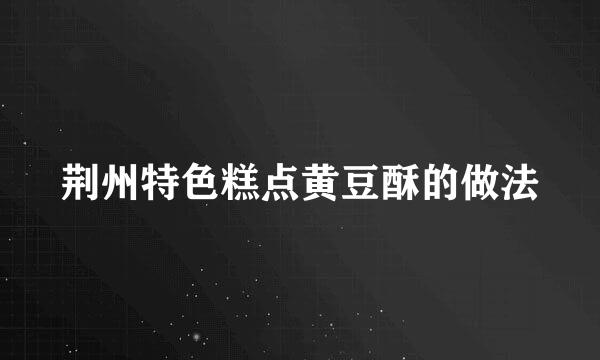 荆州特色糕点黄豆酥的做法