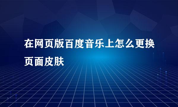 在网页版百度音乐上怎么更换页面皮肤