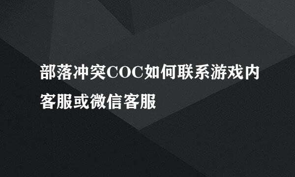 部落冲突COC如何联系游戏内客服或微信客服