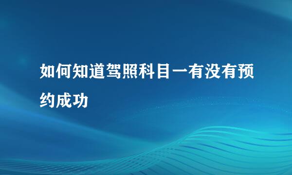 如何知道驾照科目一有没有预约成功