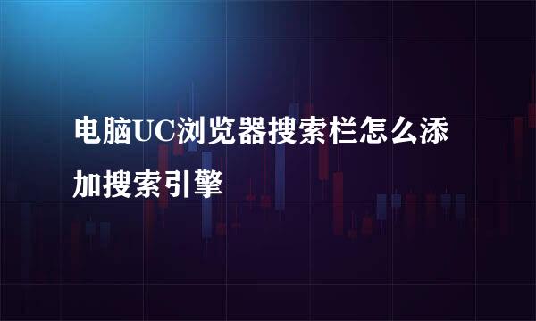 电脑UC浏览器搜索栏怎么添加搜索引擎