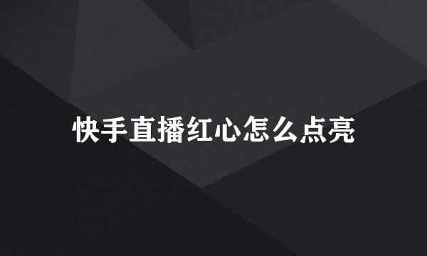 快手直播红心怎么点亮