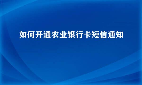如何开通农业银行卡短信通知