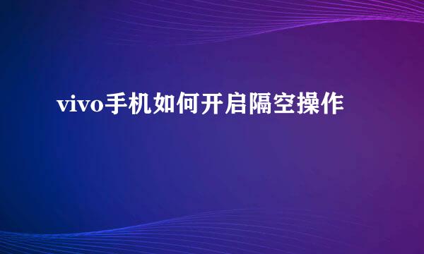 vivo手机如何开启隔空操作