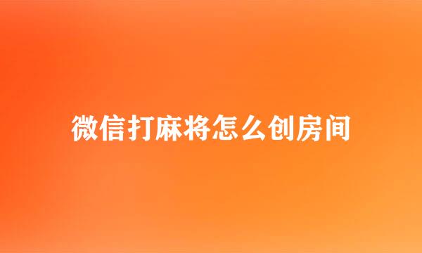 微信打麻将怎么创房间