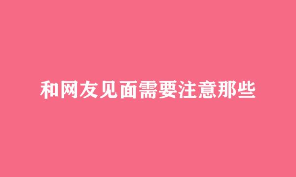 和网友见面需要注意那些