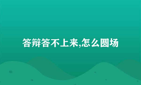 答辩答不上来,怎么圆场