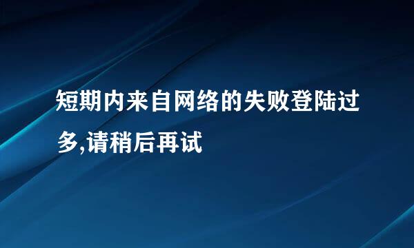 短期内来自网络的失败登陆过多,请稍后再试