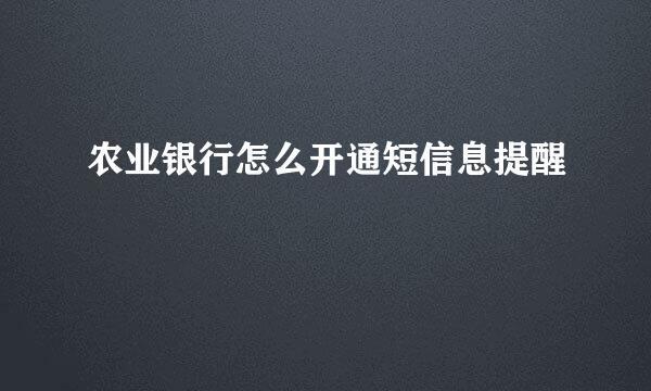 农业银行怎么开通短信息提醒