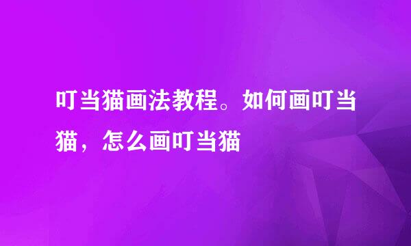 叮当猫画法教程。如何画叮当猫，怎么画叮当猫