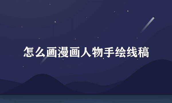 怎么画漫画人物手绘线稿