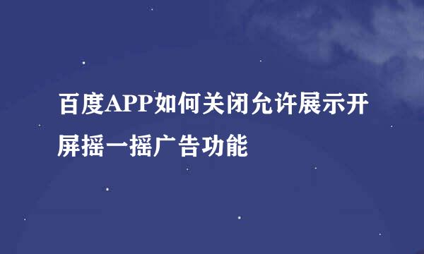 百度APP如何关闭允许展示开屏摇一摇广告功能