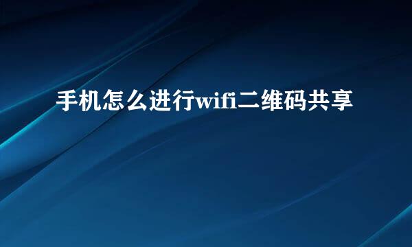 手机怎么进行wifi二维码共享