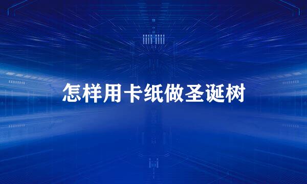 怎样用卡纸做圣诞树