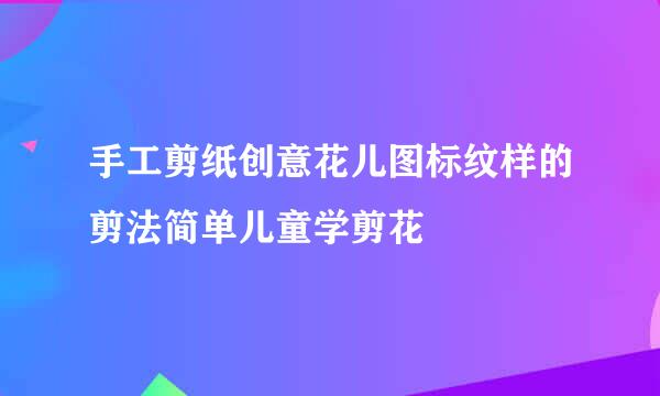 手工剪纸创意花儿图标纹样的剪法简单儿童学剪花