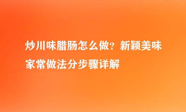 炒川味腊肠怎么做？新颖美味家常做法分步骤详解