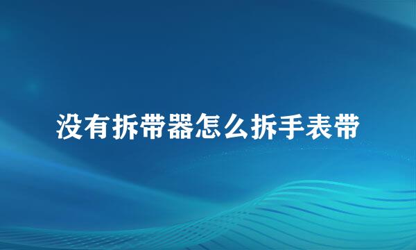 没有拆带器怎么拆手表带