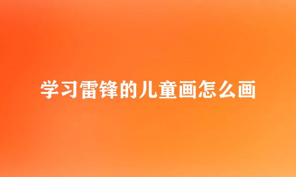 学习雷锋的儿童画怎么画