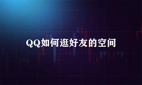 QQ如何逛好友的空间