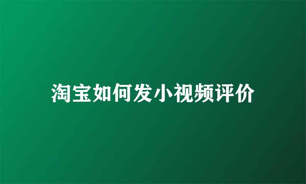 淘宝如何发小视频评价