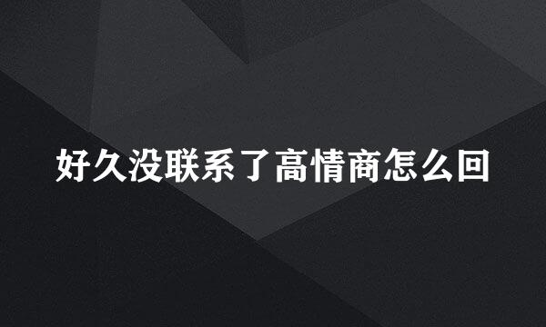好久没联系了高情商怎么回