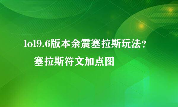 lol9.6版本余震塞拉斯玩法？﻿塞拉斯符文加点图