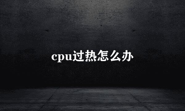cpu过热怎么办