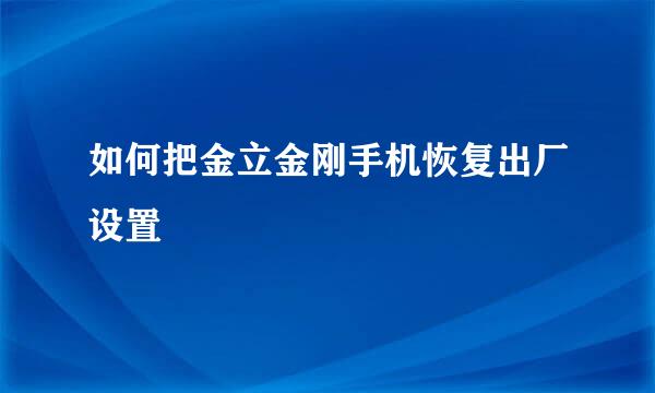 如何把金立金刚手机恢复出厂设置