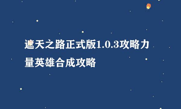 遮天之路正式版1.0.3攻略力量英雄合成攻略