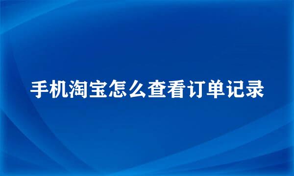手机淘宝怎么查看订单记录