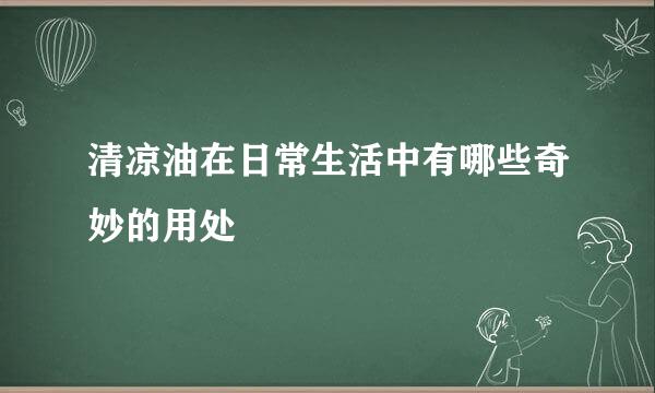 清凉油在日常生活中有哪些奇妙的用处