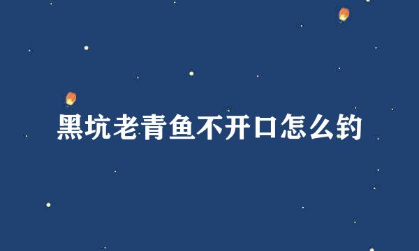 黑坑老青鱼不开口怎么钓
