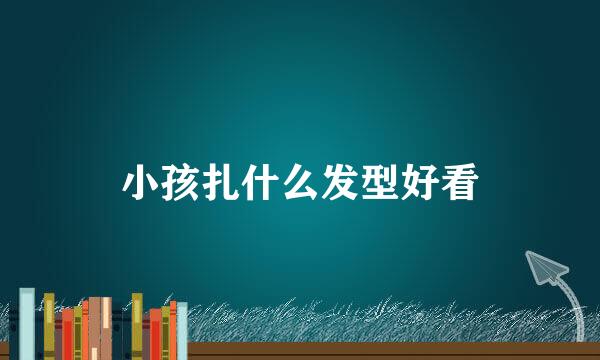 小孩扎什么发型好看