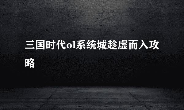 三国时代ol系统城趁虚而入攻略