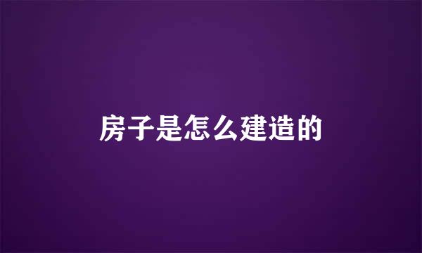房子是怎么建造的