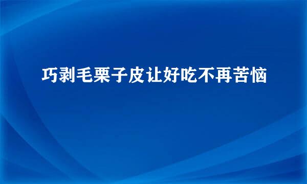 巧剥毛栗子皮让好吃不再苦恼
